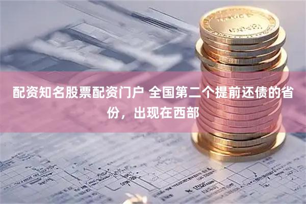 配资知名股票配资门户 全国第二个提前还债的省份，出现在西部