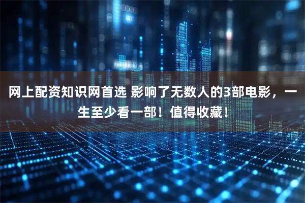 网上配资知识网首选 影响了无数人的3部电影，一生至少看一部！值得收藏！