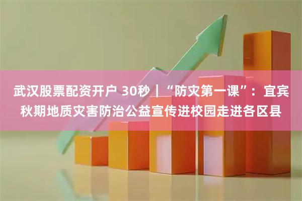 武汉股票配资开户 30秒｜“防灾第一课”：宜宾秋期地质灾害防治公益宣传进校园走进各区县