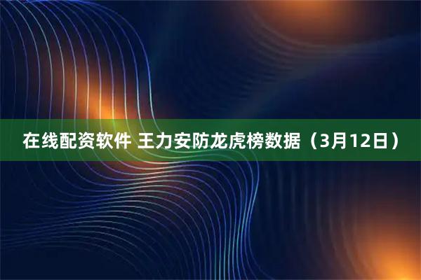 在线配资软件 王力安防龙虎榜数据（3月12日）