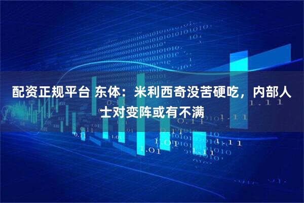 配资正规平台 东体：米利西奇没苦硬吃，内部人士对变阵或有不满