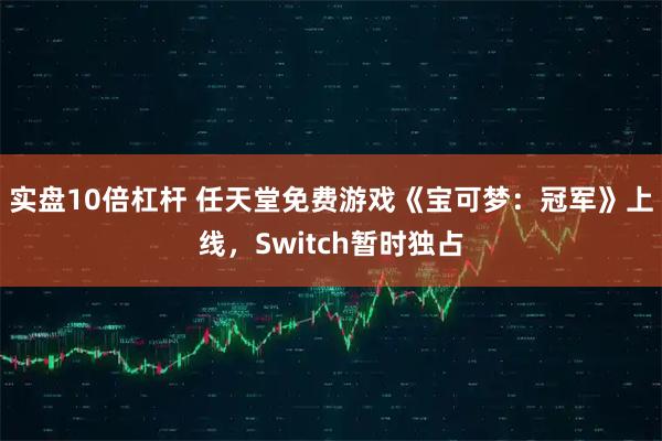 实盘10倍杠杆 任天堂免费游戏《宝可梦:冠军》上线,Switch暂时独占