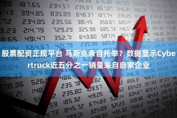 股票配资正规平台 马斯克亲自托举？数据显示Cybertruck近五分之一销量来自自家企业